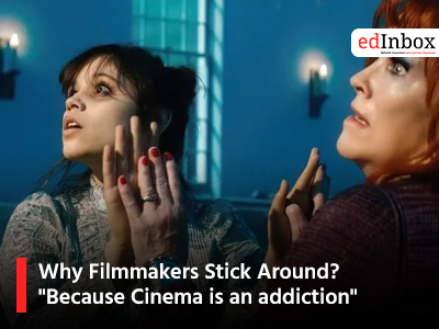 Why Filmmakers Stick Around?  "Because Cinema is an addiction"