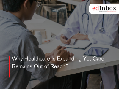 Why Healthcare Is Expanding Yet Care Remains Out of Reach?