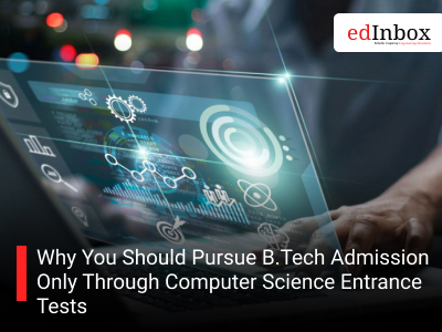 Why You Should Pursue B.Tech Admission Only Through Computer Science Entrance Tests