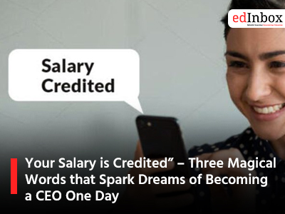 Your Salary is Credited” – Three Magical Words that Spark Dreams of Becoming a CEO One Day