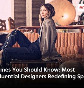 Names You Should Know: Most influential Designers Redefining Spaces