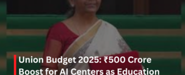 Union Budget 2025 500 Crore Boost for AI Centers as Education Sector Gets Major Push
