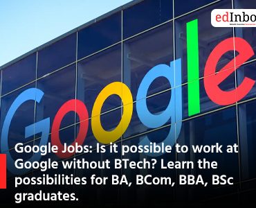 Google Jobs: Is it possible to work at Google without BTech? Learn the possibilities for BA, BCom, BBA, BSc graduates.