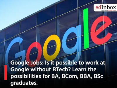 Google Jobs: Is it possible to work at Google without BTech? Learn the possibilities for BA, BCom, BBA, BSc graduates.