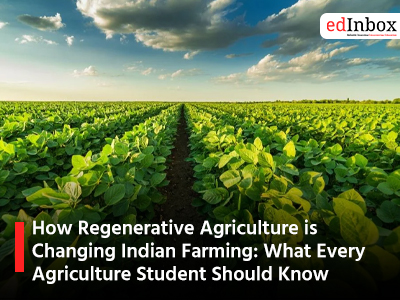 How Regenerative Agriculture is Changing Indian Farming: What Every Agriculture Student Should Know