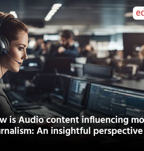 How is Audio content influencing modern journalism: An insightful perspective