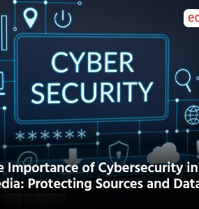 The Importance of Cybersecurity in Media: Protecting Sources and Data