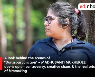 EDINBOX EXCLUSIVE: A look behind the scenes of "Durgapur Junction" – MADHUBANTI MUKHERJEE opens up on controversy, creative chaos & the real price of filmmaking