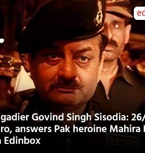 Brigadier Govind Singh Sisodia: 26/11 Hero, answers Pak heroine Mahira Khan via Edinbox