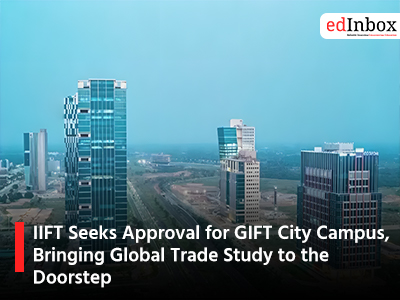 IIFT Seeks Approval for GIFT City Campus, Bringing Global Trade Study to the Doorstep