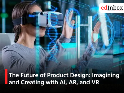 The Future of Product Design: Imagining and Creating with AI, AR, and VR