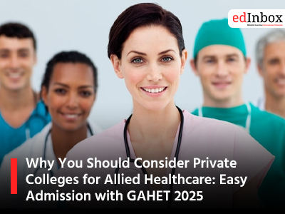 Why You Should Consider Private Colleges for Allied Healthcare: Easy Admission with GAHET 2025