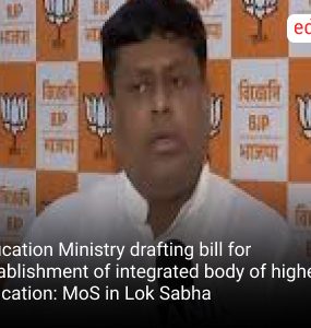 Education Ministry drafting bill for establishment of integrated body of higher education: MoS in Lok Sabha