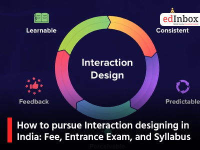 How to pursue Interaction designing in India: Fee, Entrance Exam, and Syllabus