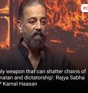 'Only weapon that can shatter chains of Sanatan and dictatorship': Rajya Sabha MP Kamal Haasan