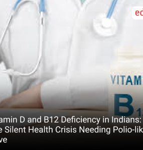 Vitamin D and B12 Deficiency in Indians: The Silent Health Crisis Needing Polio-like Drive