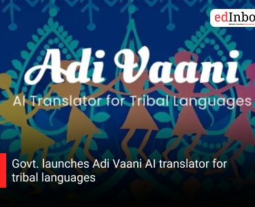 Govt. launches Adi Vaani AI translator for tribal languages