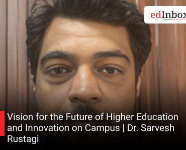Vision for the Future of Higher Education and Innovation on Campus | Dr. Sarvesh Rustagi