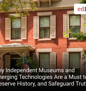 Why Independent Museums and Emerging Technologies Are a Must to Preserve History, and Safeguard Truth
