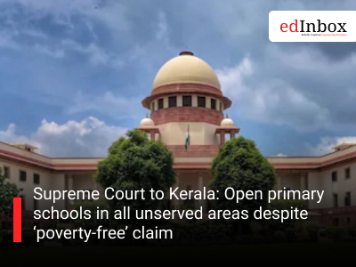 Supreme Court to Kerala: Open primary schools in all unserved areas despite ‘poverty-free’ claim