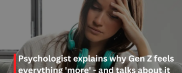 Psychologist explains why Gen Z feels everything 'more' - and talks about it openly