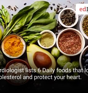 Cardiologist lists 6 Daily foods that lower cholesterol and protect your heart.