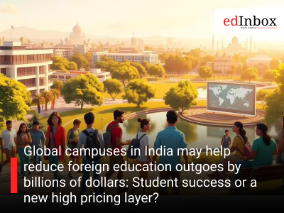 Global campuses in India may help reduce foreign education outgoes by billions of dollars: Student success or a new high pricing layer?