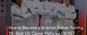 How to Become a Scientist Before Turning 25: Best CS Career Paths via GCSET