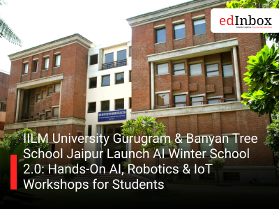 IILM University Gurugram & Banyan Tree School Jaipur Launch AI Winter School 2.0: Hands-On AI, Robotics & IoT Workshops for Students
