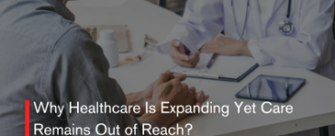 Why Healthcare Is Expanding Yet Care Remains Out of Reach?