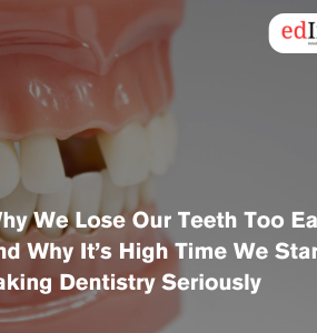 Why We Lose Our Teeth Too Early—and Why It’s High Time We Started Taking Dentistry Seriously