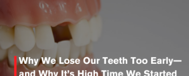 Why We Lose Our Teeth Too Early—and Why It’s High Time We Started Taking Dentistry Seriously
