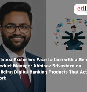 Edinbox Exclusive: Face to face with a Senior Product Manager Abhinav Srivastava on Building Digital Banking Products That Actually Work