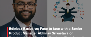 Edinbox Exclusive: Face to face with a Senior Product Manager Abhinav Srivastava on Building Digital Banking Products That Actually Work