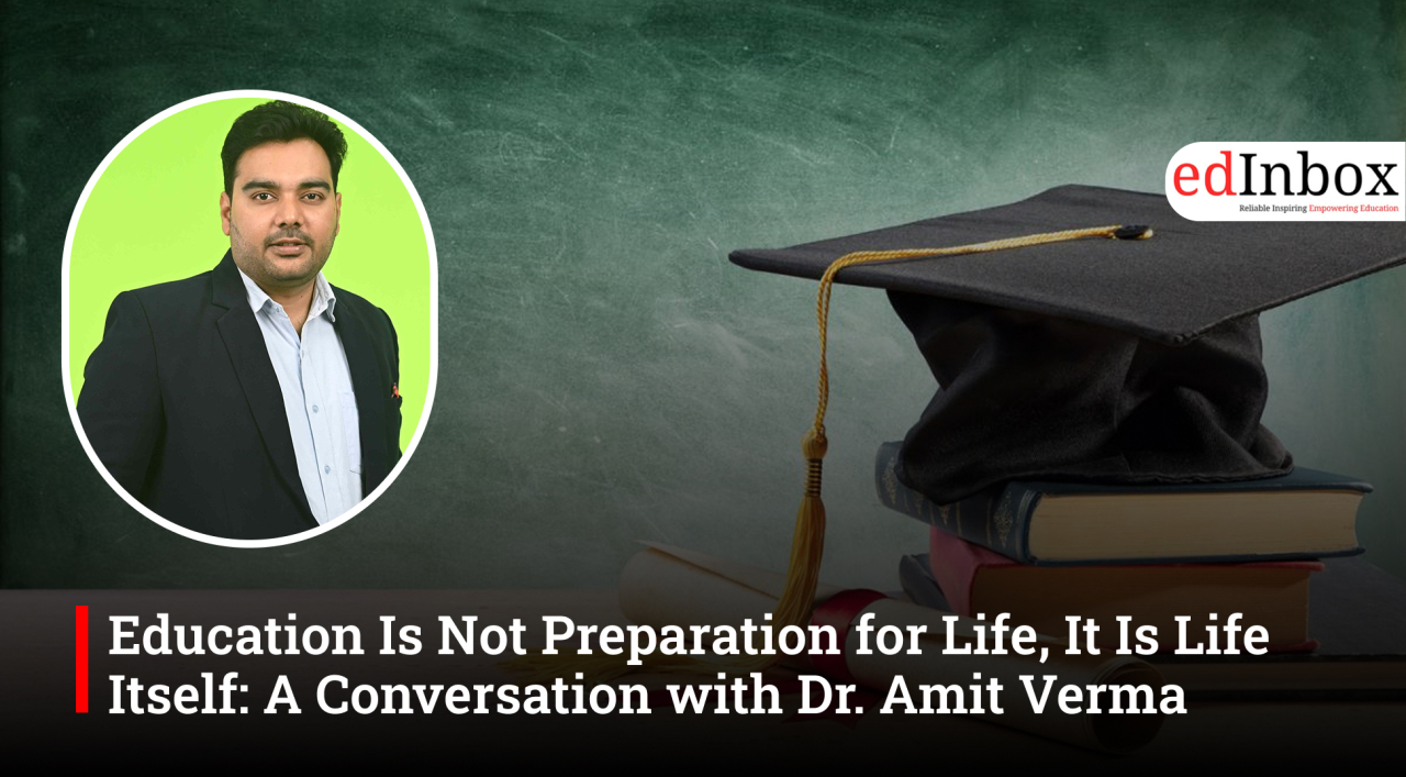 Education Is Not Preparation for Life, It Is Life Itself: A Conversation with Dr. Amit Verma