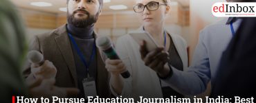 How to Pursue Education Journalism in India: Best Entrance Exams & More
