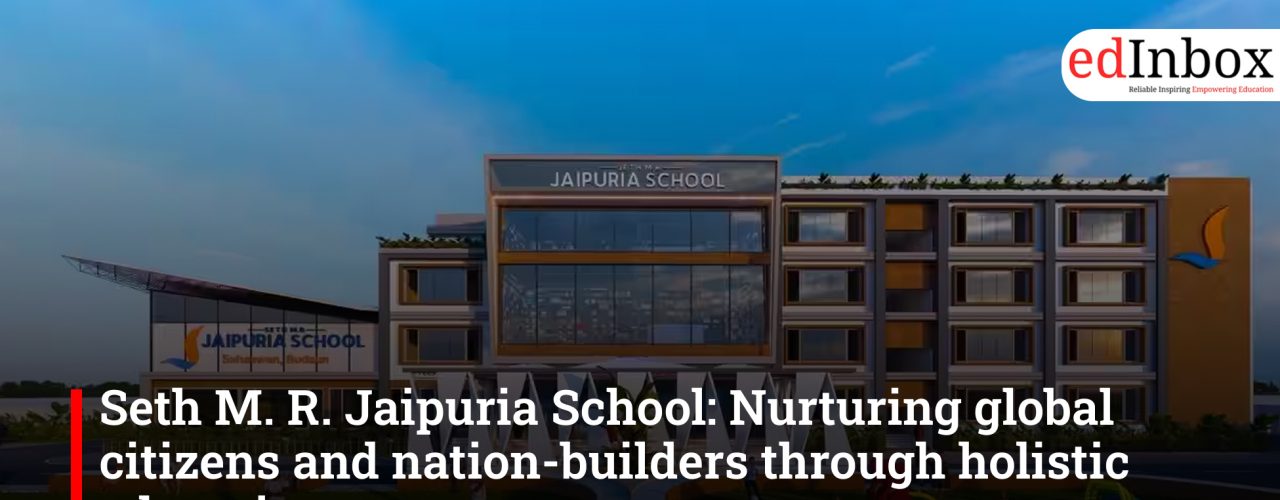 Seth M. R. Jaipuria School: Nurturing global citizens and nation-builders through holistic education