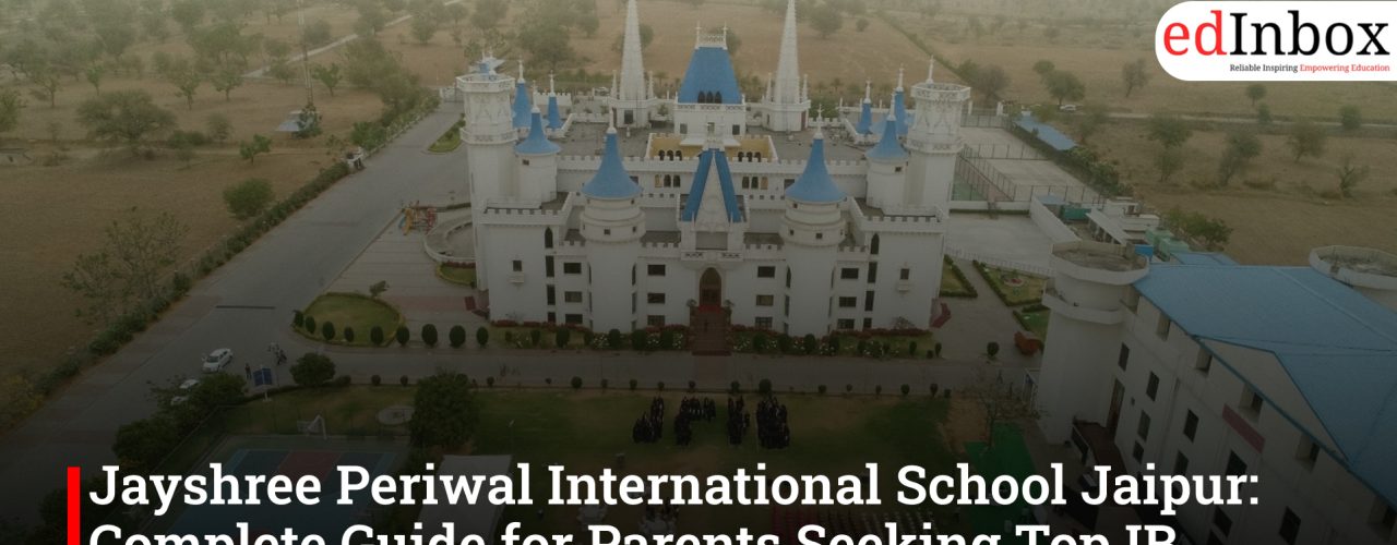 Jayshree Periwal International School Jaipur: Complete Guide for Parents Seeking Top IB Schools