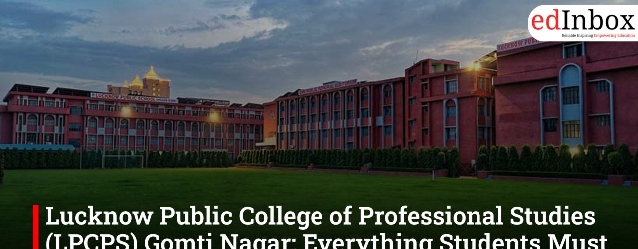 Lucknow Public College of Professional Studies (LPCPS) Gomti Nagar: Everything Students Must Know About The College