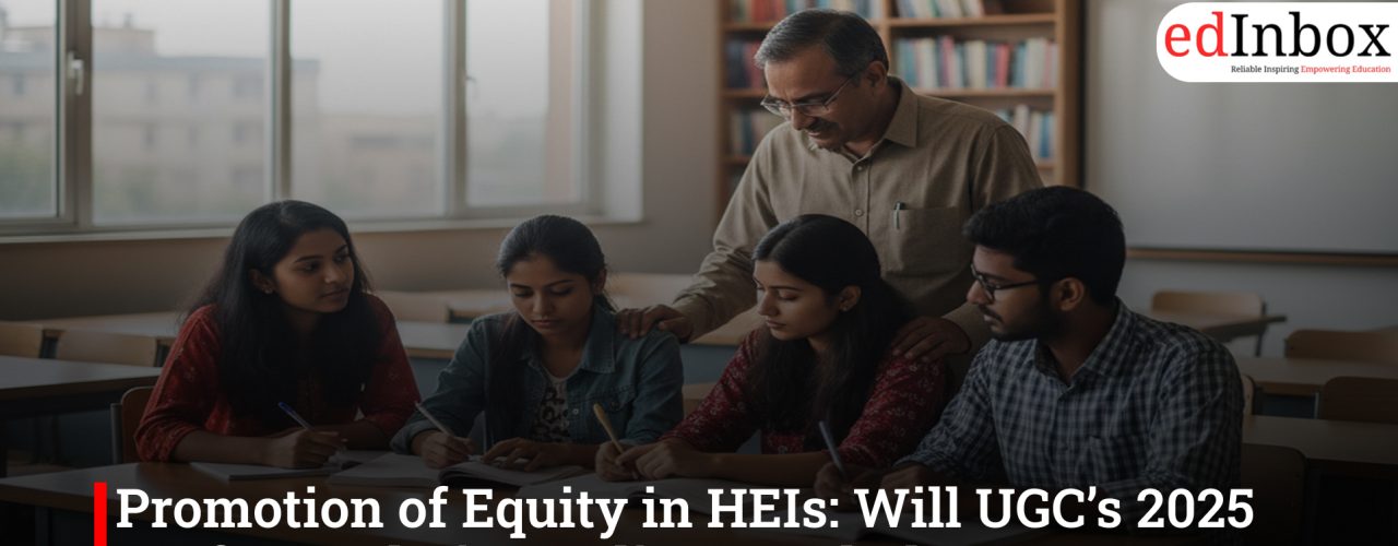 Promotion of Equity in HEIs: Will UGC’s 2025 Draft Regulation Deliver Real Change?