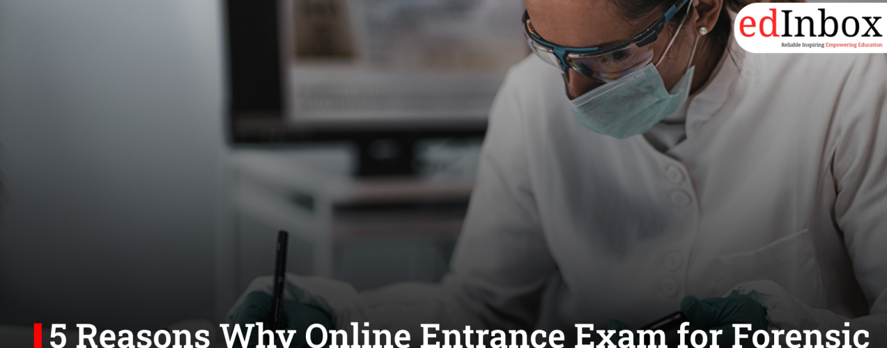5 Reasons Why Online Entrance Exam for Forensic Science is the Right Choice