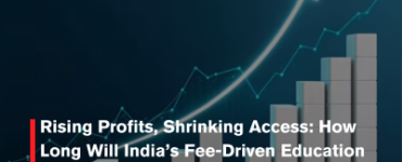 Rising Profits, Shrinking Access: How Long Will India’s Fee-Driven Education Growth Last?