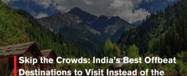 Skip the Crowds: India’s Best Offbeat Destinations to Visit Instead of the Usual Tourist Traps