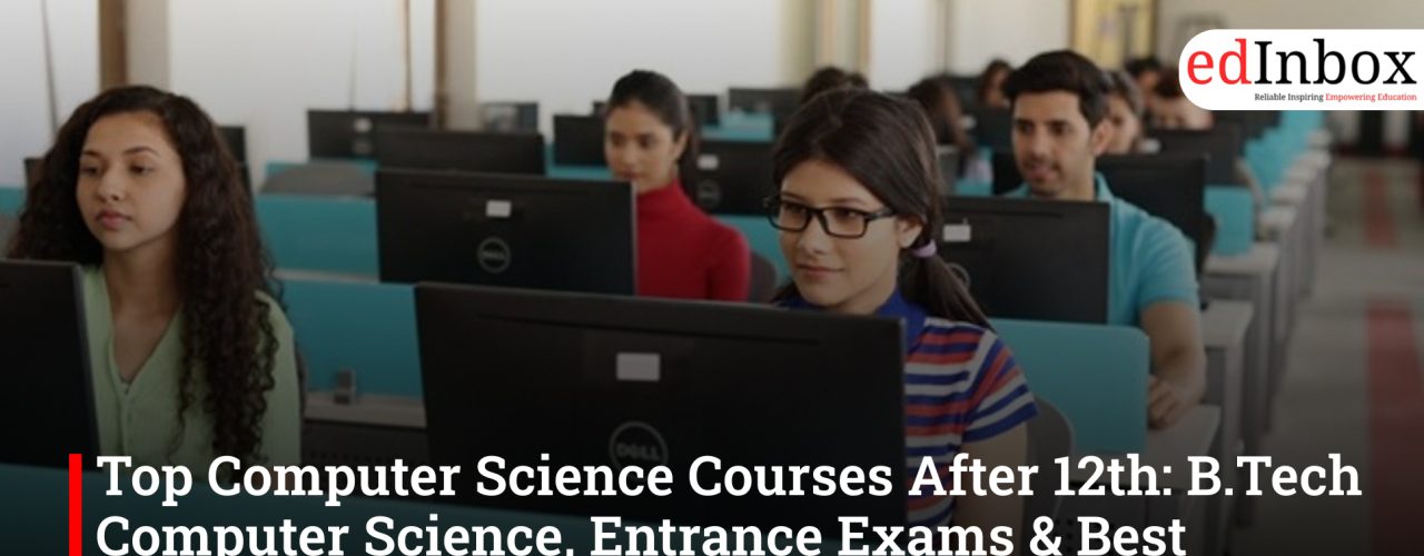 Top Computer Science Courses After 12th: B.Tech Computer Science, Entrance Exams & Best Colleges India 2026
