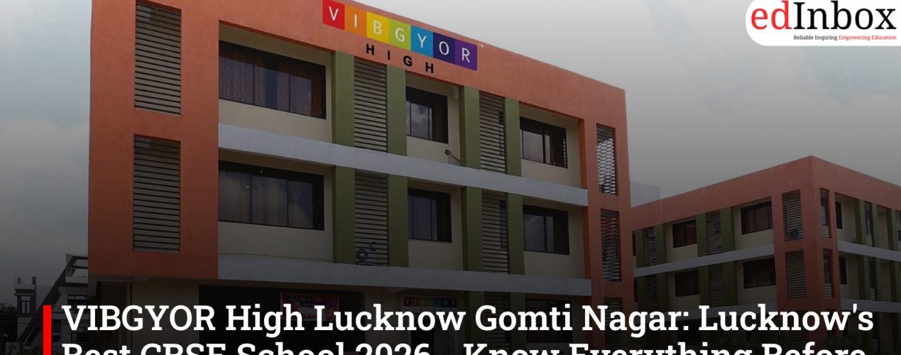 VIBGYOR High Lucknow Gomti Nagar: Lucknow's Best CBSE School 2026 - Know Everything Before Admission