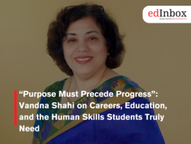 “Purpose Must Precede Progress”: Vandna Shahi on Careers, Education, and the Human Skills Students Truly Need