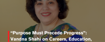 “Purpose Must Precede Progress”: Vandna Shahi on Careers, Education, and the Human Skills Students Truly Need
