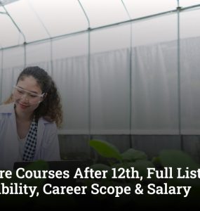 Agriculture Courses After 12th, Full List, Entrance Test, Eligibility, Career Scope & Salary