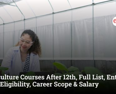 Agriculture Courses After 12th, Full List, Entrance Test, Eligibility, Career Scope & Salary
