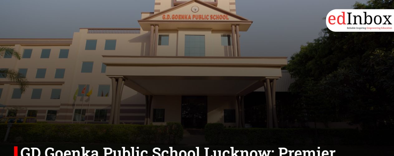 GD Goenka Public School Lucknow: Premier CBSE + Cambridge Education in Uttar Pradesh